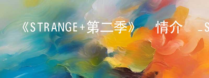 曹明軍發布《STRANGE+第二季》詳情介紹_STRANGE+第二季已完結在線觀看_STRANGE+第二季迅雷下載_日漫